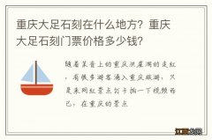 重庆大足石刻在什么地方？重庆大足石刻门票价格多少钱？