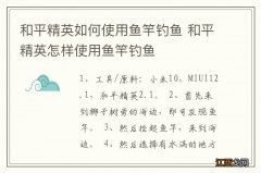 和平精英如何使用鱼竿钓鱼 和平精英怎样使用鱼竿钓鱼