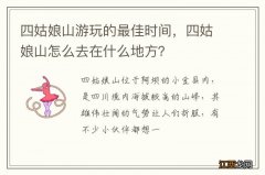 四姑娘山游玩的最佳时间，四姑娘山怎么去在什么地方？