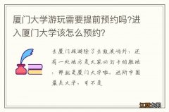 厦门大学游玩需要提前预约吗?进入厦门大学该怎么预约？