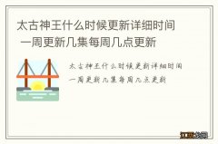 太古神王什么时候更新详细时间 一周更新几集每周几点更新