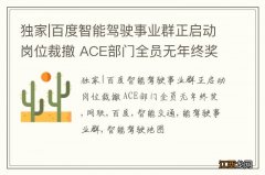 独家|百度智能驾驶事业群正启动岗位裁撤 ACE部门全员无年终奖