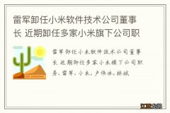 雷军卸任小米软件技术公司董事长 近期卸任多家小米旗下公司职务