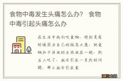 食物中毒发生头痛怎么办？ 食物中毒引起头痛怎么办