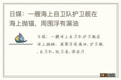 日媒：一艘海上自卫队护卫舰在海上抛锚，周围浮有漏油