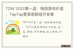 TDW 2022黄一孟：相信游戏价值，TapTap更紧密联结开发者