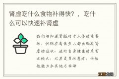 肾虚吃什么食物补得快？，吃什么可以快速补肾虚