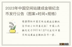 图案+时间+规格 2023年中国空间站建成金银纪念币发行公告