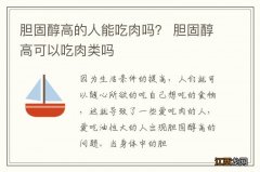 胆固醇高的人能吃肉吗？ 胆固醇高可以吃肉类吗