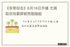 《非常目击》8月18日开播 尤靖茹双戏霸屏被赞剧抛脸