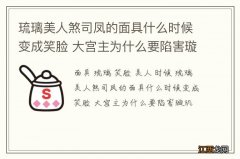 琉璃美人煞司凤的面具什么时候变成笑脸 大宫主为什么要陷害璇玑