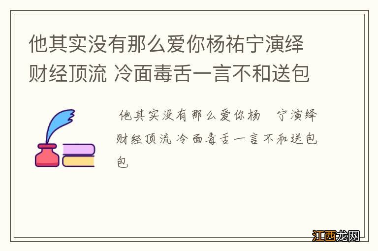 他其实没有那么爱你杨祐宁演绎财经顶流 冷面毒舌一言不和送包包