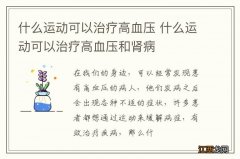 什么运动可以治疗高血压 什么运动可以治疗高血压和肾病