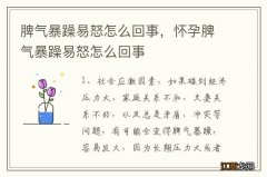 脾气暴躁易怒怎么回事，怀孕脾气暴躁易怒怎么回事