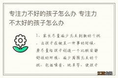 专注力不好的孩子怎么办 专注力不太好的孩子怎么办