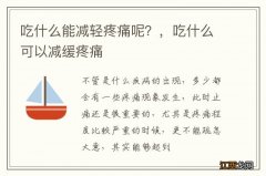 吃什么能减轻疼痛呢？，吃什么可以减缓疼痛