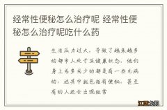 经常性便秘怎么治疗呢 经常性便秘怎么治疗呢吃什么药