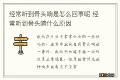 经常听到骨头响是怎么回事呢 经常听到骨头响什么原因