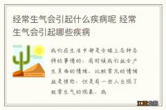 经常生气会引起什么疾病呢 经常生气会引起哪些疾病