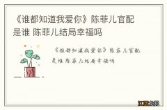 《谁都知道我爱你》陈菲儿官配是谁 陈菲儿结局幸福吗