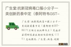 泰阿特韦GST-HG171片联合利托那韦片 广生堂:抗新冠病毒口服小分子一类创新药泰中定完成并获得