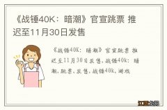 《战锤40K：暗潮》官宣跳票 推迟至11月30日发售