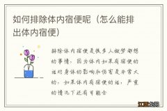 怎么能排出体内宿便 如何排除体内宿便呢