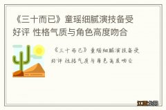 《三十而已》童瑶细腻演技备受好评 性格气质与角色高度吻合