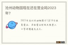 沧州动物园现在还在营业吗2023年?