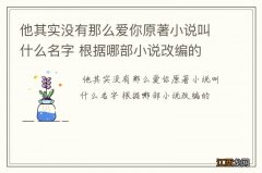 他其实没有那么爱你原著小说叫什么名字 根据哪部小说改编的