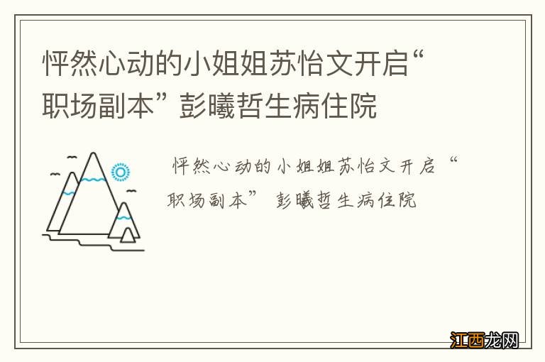 怦然心动的小姐姐苏怡文开启“职场副本” 彭曦哲生病住院