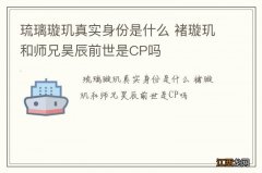 琉璃璇玑真实身份是什么 褚璇玑和师兄昊辰前世是CP吗