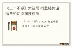 《二十不惑》大结局 柯蓝强势温情自如切换演技获赞