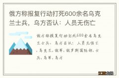 俄方称报复行动打死600余名乌克兰士兵，乌方否认：人员无伤亡