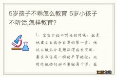 5岁孩子不乖怎么教育 5岁小孩子不听话,怎样教育?