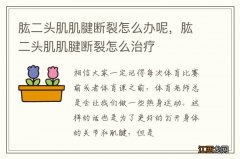 肱二头肌肌腱断裂怎么办呢，肱二头肌肌腱断裂怎么治疗