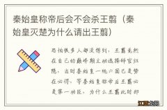 秦始皇灭楚为什么请出王翦 秦始皇称帝后会不会杀王翦