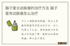 脑子里长动脉瘤的治疗方法 脑子里有动脉瘤怎么治疗