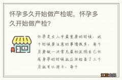 怀孕多久开始做产检呢，怀孕多久开始做产检?