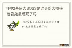 河神2幕后大BOSS是谁身份大揭秘 范君尧最后死了吗