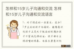 怎样和15岁儿子沟通和交流 怎样和15岁儿子沟通和交流语言