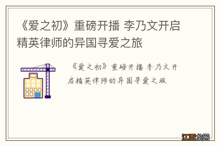 《爱之初》重磅开播 李乃文开启精英律师的异国寻爱之旅