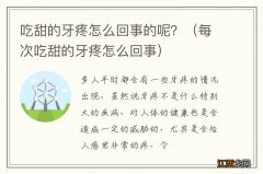 每次吃甜的牙疼怎么回事 吃甜的牙疼怎么回事的呢？