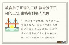 教育孩子正确的三观 教育孩子正确的三观 金钱名利名人案例