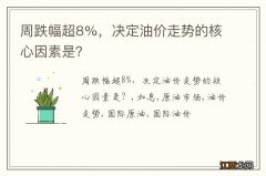 周跌幅超8%，决定油价走势的核心因素是？