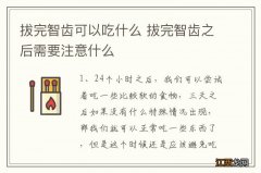 拔完智齿可以吃什么 拔完智齿之后需要注意什么