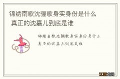 锦绣南歌沈骊歌身实身份是什么 真正的沈嘉儿到底是谁