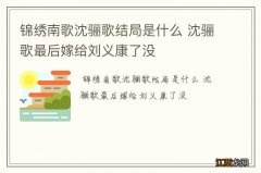 锦绣南歌沈骊歌结局是什么 沈骊歌最后嫁给刘义康了没