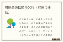 尉缭与韩信 尉缭是韩信的师父吗