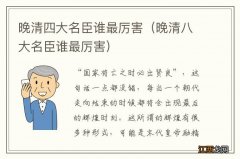 晚清八大名臣谁最厉害 晚清四大名臣谁最厉害